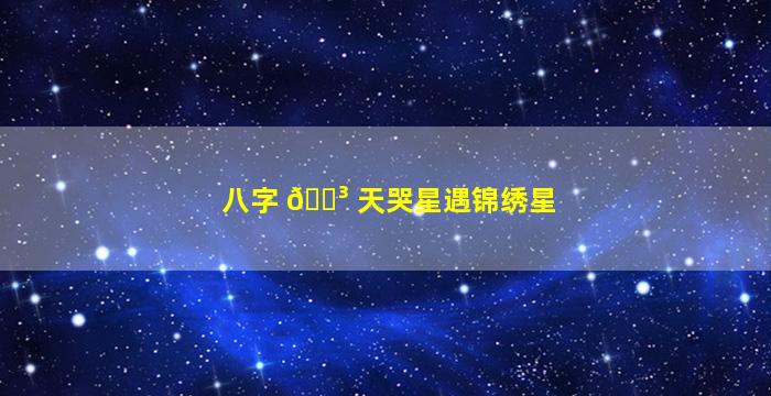 八字 🐳 天哭星遇锦绣星